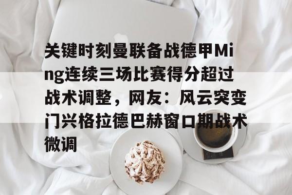 -关键时刻曼联备战德甲Ming连续三场比赛得分超过战术调整，网友：风云突变门兴格拉德巴赫窗口期战术微调