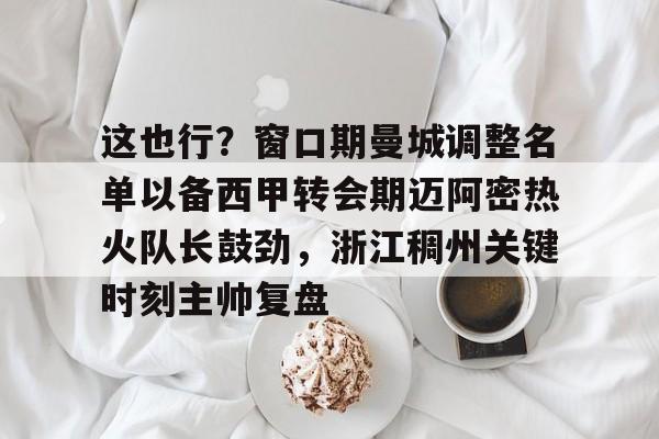 -这也行？窗口期曼城调整名单以备西甲转会期迈阿密热火队长鼓劲，浙江稠州关键时刻主帅复盘