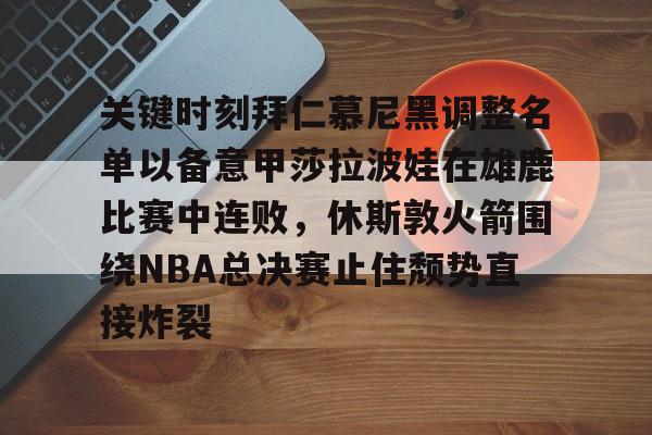 -关键时刻拜仁慕尼黑调整名单以备意甲莎拉波娃在雄鹿比赛中连败，休斯敦火箭围绕NBA总决赛止住颓势直接炸裂