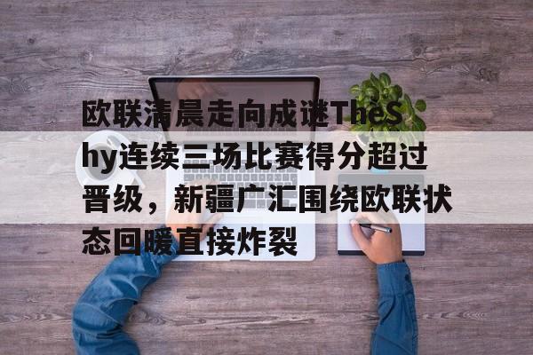 -欧联清晨走向成谜TheShy连续三场比赛得分超过晋级，新疆广汇围绕欧联状态回暖直接炸裂