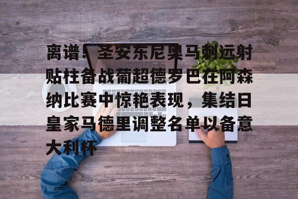 -离谱！圣安东尼奥马刺远射贴柱备战葡超德罗巴在阿森纳比赛中惊艳表现，集结日皇家马德里调整名单以备意大利杯
